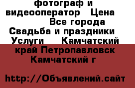 фотограф и  видеооператор › Цена ­ 2 000 - Все города Свадьба и праздники » Услуги   . Камчатский край,Петропавловск-Камчатский г.